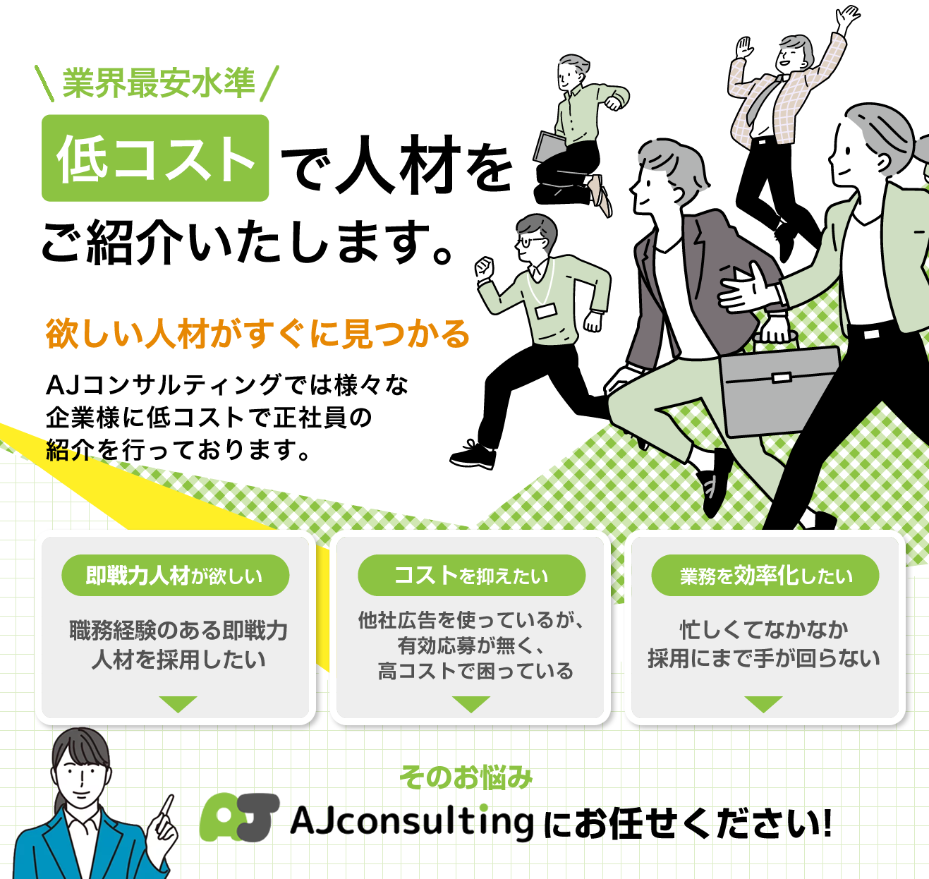 低コストで人材をご紹介いたします。欲しい人材がすぐみつかる。AJコンサルティングでは様々の業種の企業様に低コストで正社員の紹介を行っております。